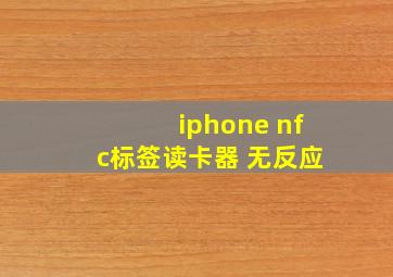 iphone nfc标签读卡器 无反应